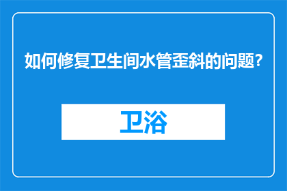 如何修复卫生间水管歪斜的问题？