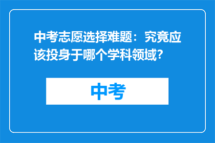 中考志愿选择难题：究竟应该投身于哪个学科领域？