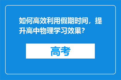 如何高效利用假期时间，提升高中物理学习效果？
