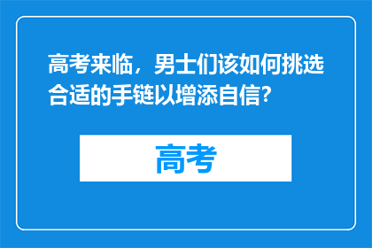 高考来临，男士们该如何挑选合适的手链以增添自信？