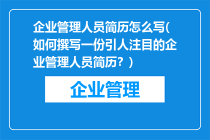 企业管理人员简历怎么写(如何撰写一份引人注目的企业管理人员简历？)