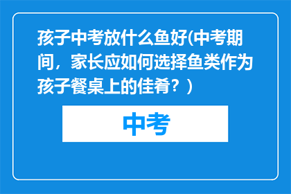 孩子中考放什么鱼好(中考期间，家长应如何选择鱼类作为孩子餐桌上的佳肴？)