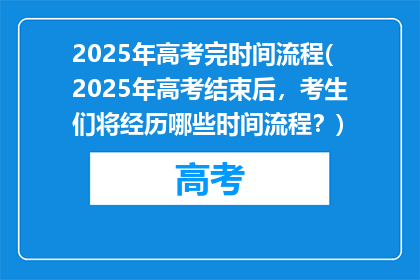 2025年高考完时间流程(2025年高考结束后，考生们将经历哪些时间流程？)