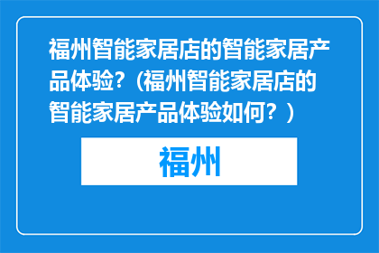 福州智能家居店的智能家居产品体验？(福州智能家居店的智能家居产品体验如何？)