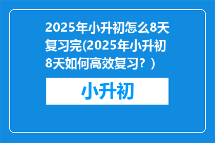 2025年小升初怎么8天复习完(2025年小升初8天如何高效复习？)