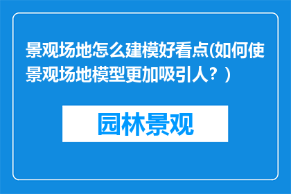 景观场地怎么建模好看点(如何使景观场地模型更加吸引人？)