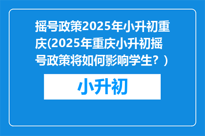 摇号政策2025年小升初重庆(2025年重庆小升初摇号政策将如何影响学生？)