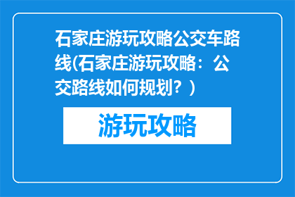 石家庄游玩攻略公交车路线(石家庄游玩攻略：公交路线如何规划？)