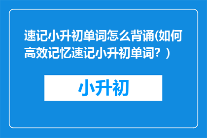 速记小升初单词怎么背诵(如何高效记忆速记小升初单词？)