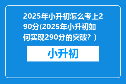 2025年小升初怎么考上290分(2025年小升初如何实现290分的突破？)