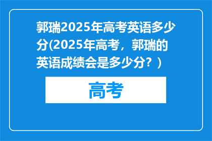 郭瑞2025年高考英语多少分(2025年高考，郭瑞的英语成绩会是多少分？)