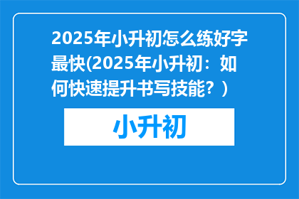 2025年小升初怎么练好字最快(2025年小升初：如何快速提升书写技能？)