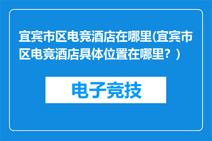 宜宾市区电竞酒店在哪里(宜宾市区电竞酒店具体位置在哪里？)