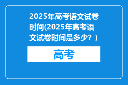 2025年高考语文试卷时间(2025年高考语文试卷时间是多少？)