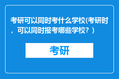 考研可以同时考什么学校(考研时，可以同时报考哪些学校？)