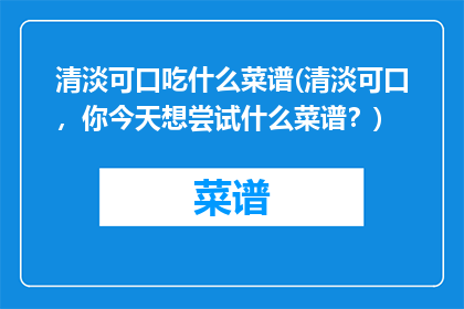 清淡可口吃什么菜谱(清淡可口，你今天想尝试什么菜谱？)