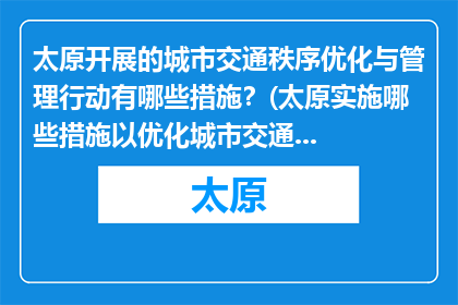 太原开展的城市交通秩序优化与管理行动有哪些措施？(太原实施哪些措施以优化城市交通秩序和进行管理？)
