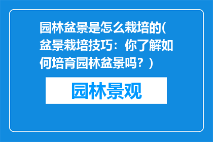 园林盆景是怎么栽培的(盆景栽培技巧：你了解如何培育园林盆景吗？)