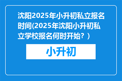 沈阳2025年小升初私立报名时间(2025年沈阳小升初私立学校报名何时开始？)