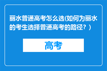 丽水普通高考怎么选(如何为丽水的考生选择普通高考的路径？)