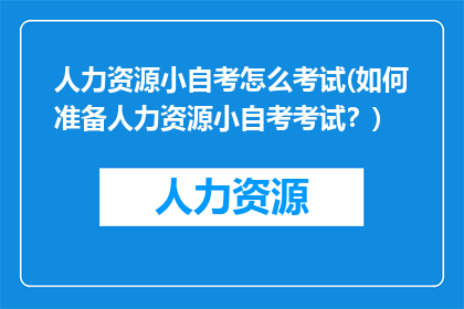 人力资源小自考怎么考试(如何准备人力资源小自考考试？)