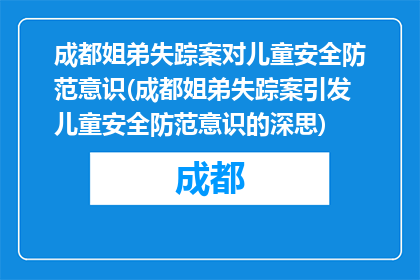 成都姐弟失踪案对儿童安全防范意识(成都姐弟失踪案引发儿童安全防范意识的深思)