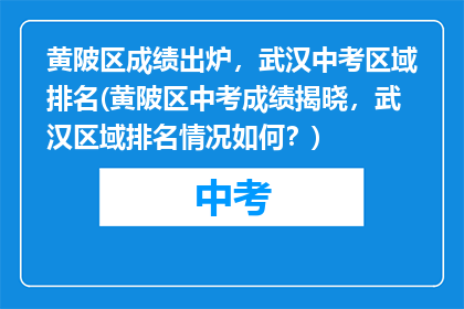 黄陂区成绩出炉，武汉中考区域排名(黄陂区中考成绩揭晓，武汉区域排名情况如何？)