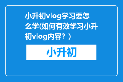 小升初vlog学习要怎么学(如何有效学习小升初vlog内容？)