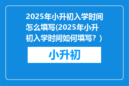 2025年小升初入学时间怎么填写(2025年小升初入学时间如何填写？)