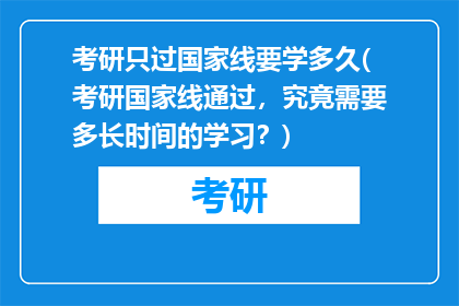 考研只过国家线要学多久(考研国家线通过，究竟需要多长时间的学习？)