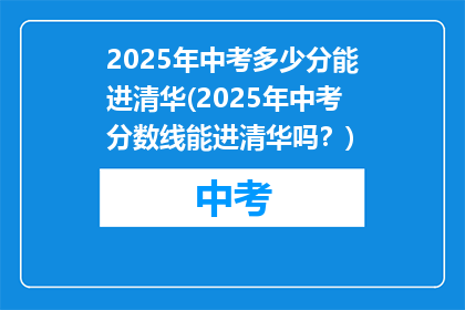 2025年中考多少分能进清华(2025年中考分数线能进清华吗？)