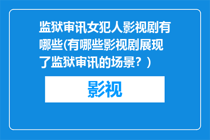 监狱审讯女犯人影视剧有哪些(有哪些影视剧展现了监狱审讯的场景？)