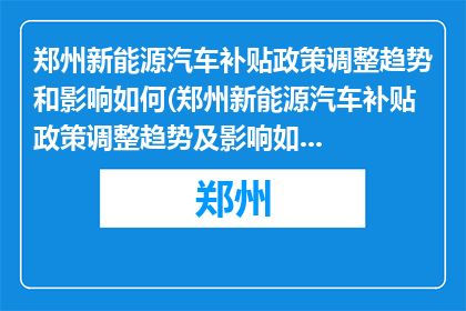 郑州新能源汽车补贴政策调整趋势和影响如何(郑州新能源汽车补贴政策调整趋势及影响如何？)