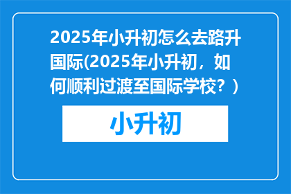 2025年小升初怎么去路升国际(2025年小升初，如何顺利过渡至国际学校？)