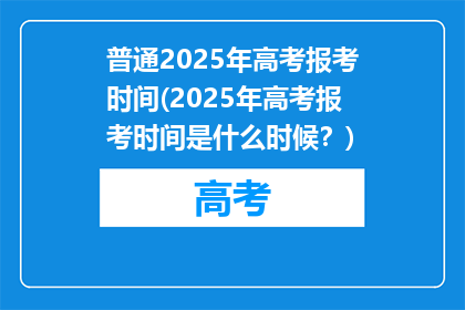 普通2025年高考报考时间(2025年高考报考时间是什么时候？)