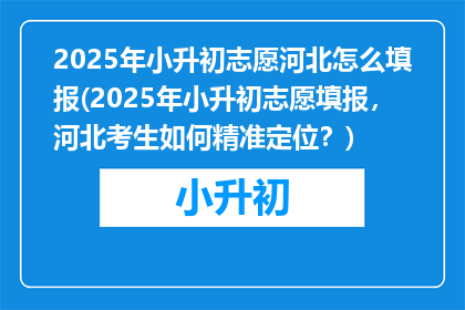 2025年小升初志愿河北怎么填报(2025年小升初志愿填报，河北考生如何精准定位？)