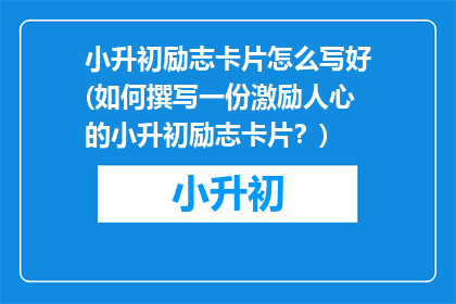 小升初励志卡片怎么写好(如何撰写一份激励人心的小升初励志卡片？)