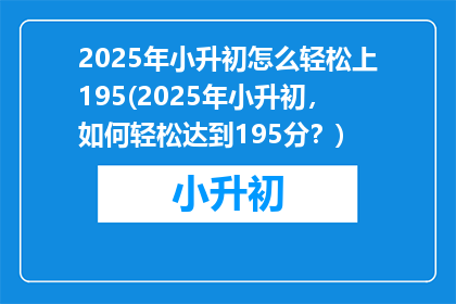 2025年小升初怎么轻松上195(2025年小升初，如何轻松达到195分？)