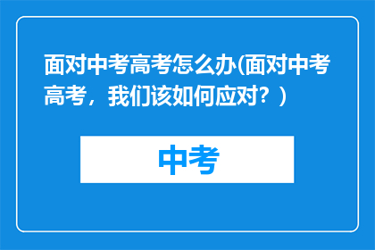 面对中考高考怎么办(面对中考高考，我们该如何应对？)