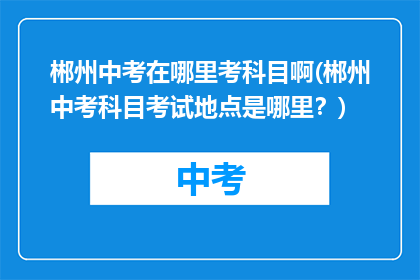 郴州中考在哪里考科目啊(郴州中考科目考试地点是哪里？)