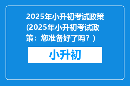 2025年小升初考试政策(2025年小升初考试政策：您准备好了吗？)