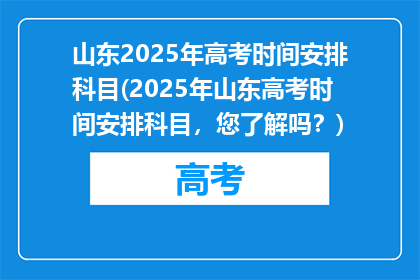 山东2025年高考时间安排科目(2025年山东高考时间安排科目，您了解吗？)