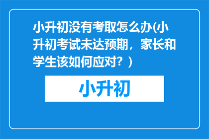 小升初没有考取怎么办(小升初考试未达预期，家长和学生该如何应对？)
