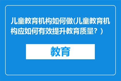 儿童教育机构如何做(儿童教育机构应如何有效提升教育质量？)