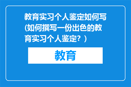 教育实习个人鉴定如何写(如何撰写一份出色的教育实习个人鉴定？)