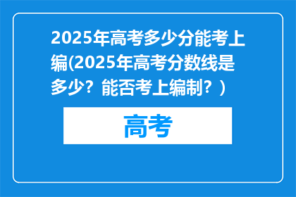 2025年高考多少分能考上编(2025年高考分数线是多少？能否考上编制？)
