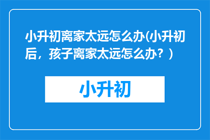 小升初离家太远怎么办(小升初后，孩子离家太远怎么办？)