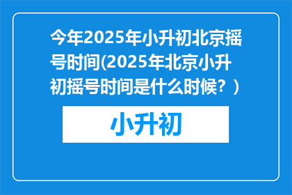今年2025年小升初北京摇号时间(2025年北京小升初摇号时间是什么时候？)