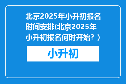 北京2025年小升初报名时间安排(北京2025年小升初报名何时开始？)