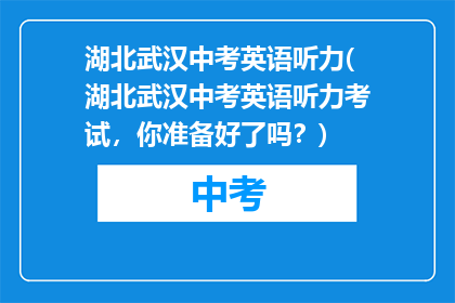 湖北武汉中考英语听力(湖北武汉中考英语听力考试，你准备好了吗？)